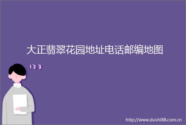 大正翡翠花园地址电话邮编地图