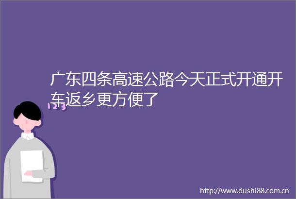 广东四条高速公路今天正式开通开车返乡更方便了