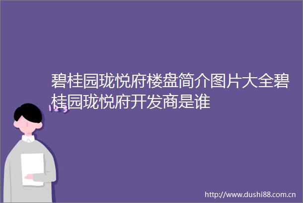 碧桂园珑悦府楼盘简介图片大全碧桂园珑悦府开发商是谁