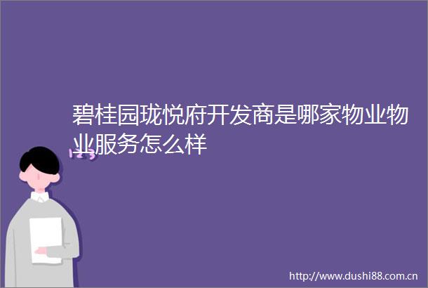碧桂园珑悦府开发商是哪家物业物业服务怎么样