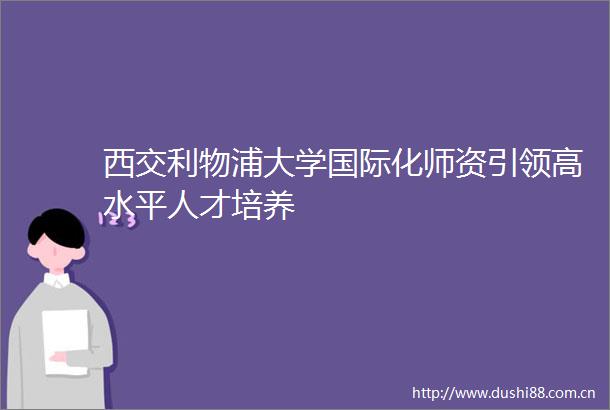 西交利物浦大学国际化师资引领高水平人才培养