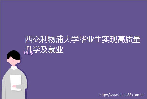 西交利物浦大学毕业生实现高质量升学及就业