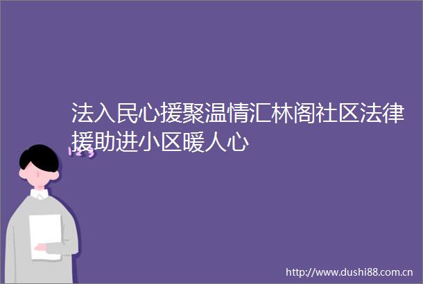 法入民心援聚温情汇林阁社区援助进小区暖人心