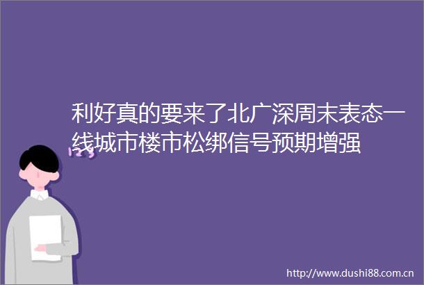 利好真的要来了北广深周末表态一线城市楼市松绑信号预期增强