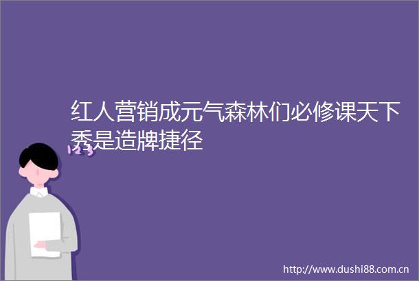 红人营销成元气森林们必修课天下秀是造牌捷径