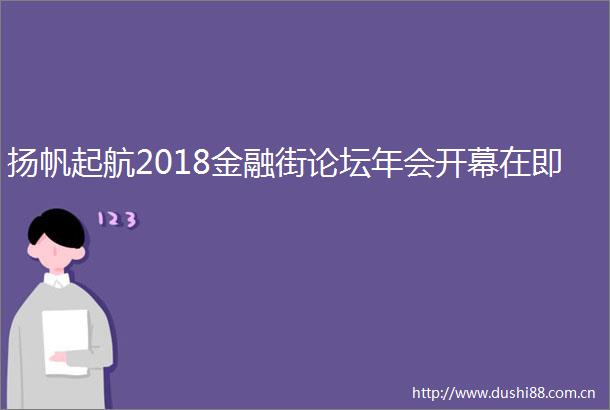扬帆起航2018金融街论坛年会开幕在即