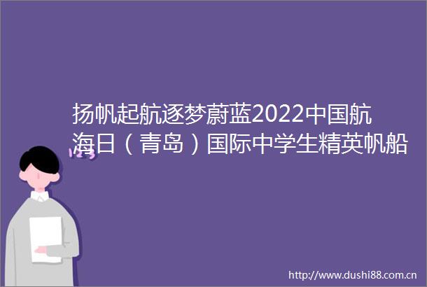 扬帆起航逐梦蔚蓝2022航海日（青岛）国际中学生精英帆船赛暨青岛市青年帆船赛启动