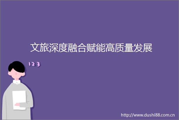 文旅深度融合赋能高质量发展