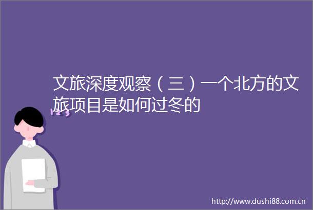 文旅深度观察（三）一个北方的文旅项目是如何过冬的