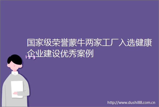 级荣誉蒙牛两家工厂入选健康企业建设优秀案例