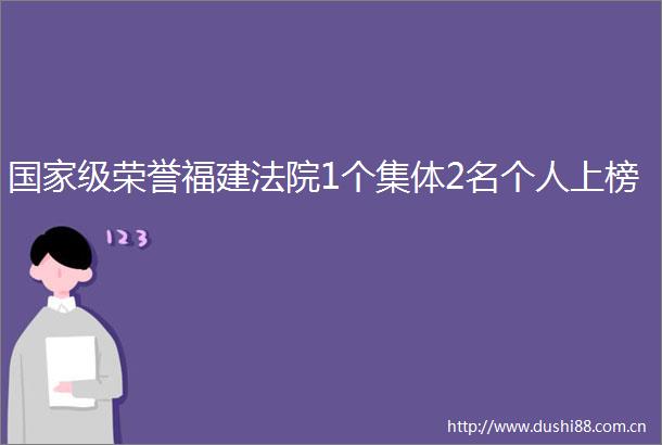 级荣誉福建1个集体2名个人上榜