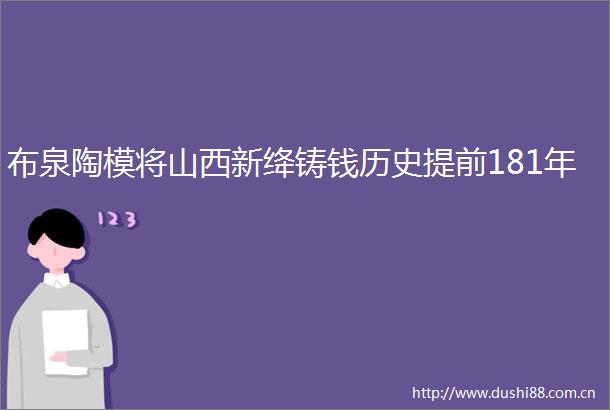 布泉陶模将山西新绛铸钱历史提前181年
