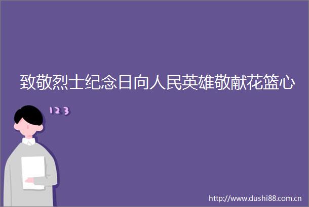 致敬烈士纪念日向英雄敬献花篮心