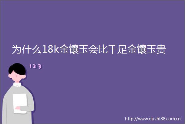 为什么18k金镶玉会比千足金镶玉贵