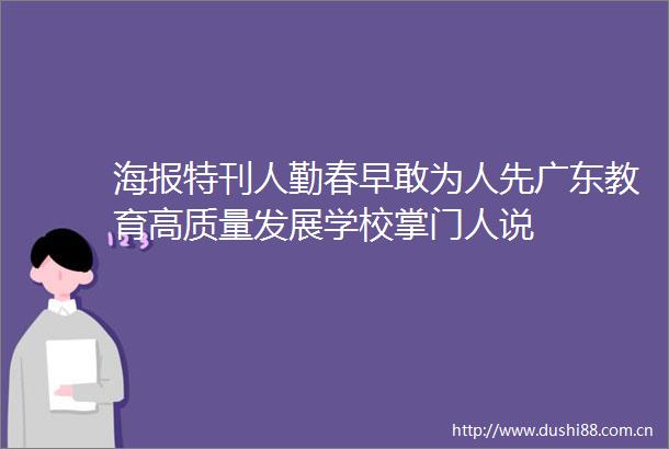 海报特刊人勤春早敢为人先广东教育高质量发展学校掌门人说