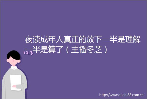 夜读成年人真正的放下一半是理解一半是算了（主播冬芝）