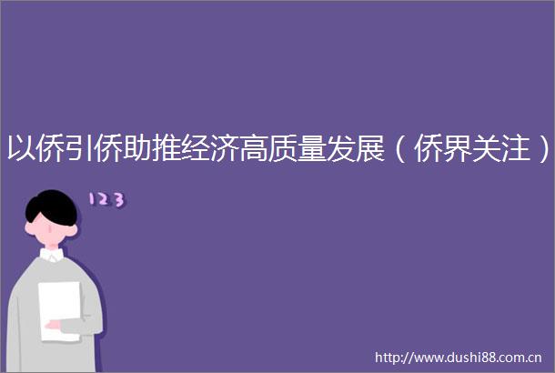 以侨引侨助推经济高质量发展（侨界关注）