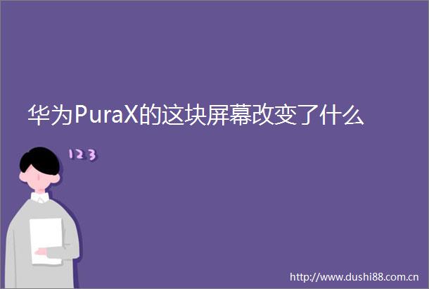 华为PuraX的这块屏幕改变了什么