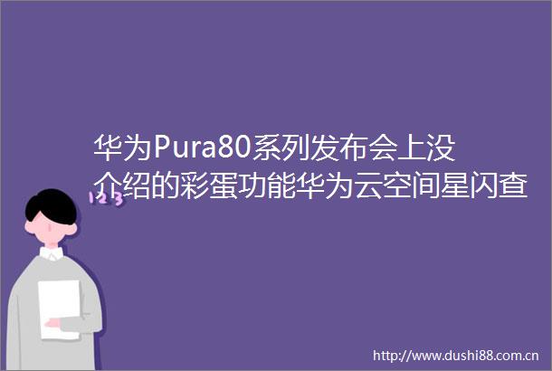 华为Pura80系列发布会上没介绍的彩蛋功能华为云空间星闪查找精准定位手机位置