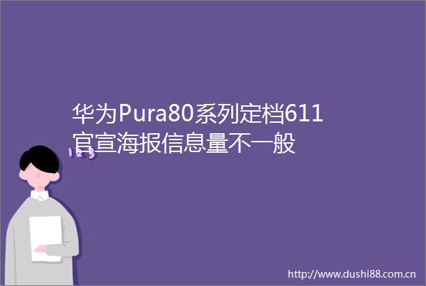 华为Pura80系列定档611官宣海报信息量不一般