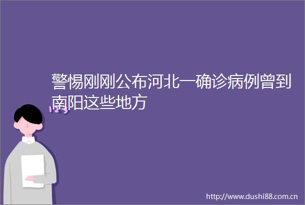 警惕刚刚公布河北一确诊病例曾到南阳这些地方