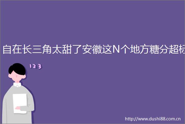 自在长三角太甜了安徽这N个地方糖分超标