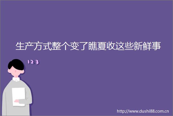 生产方式整个变了瞧夏收这些新鲜事