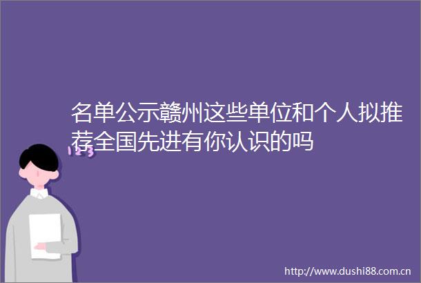 名单公示赣州这些单位和个人拟推荐全国先进有你认识的吗
