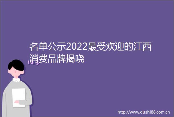 名单公示2022最受欢迎的江西消费品牌揭晓