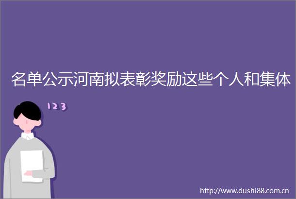 名单公示河南拟表彰奖励这些个人和集体