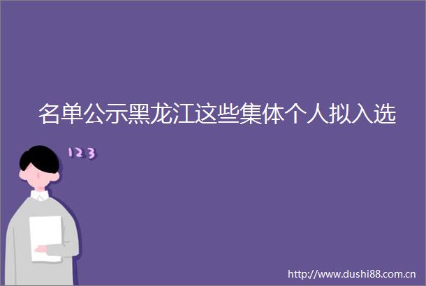 名单公示黑龙江这些集体个人拟入选