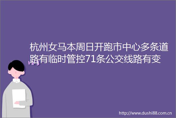 杭州女马本周日开跑市中心多条道路有临时管控71条公交线路有变化