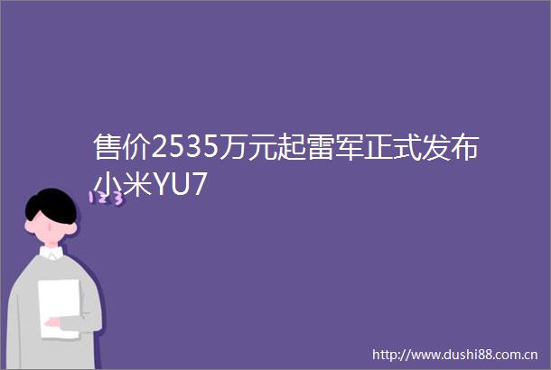 售价2535万元起雷军正式发布小米YU7