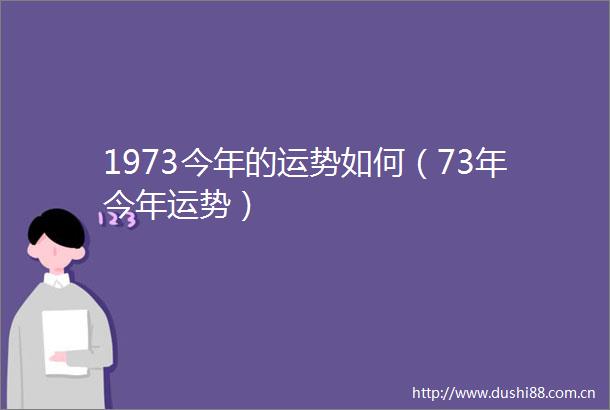 1973今年的运势如何（73年今年运势）