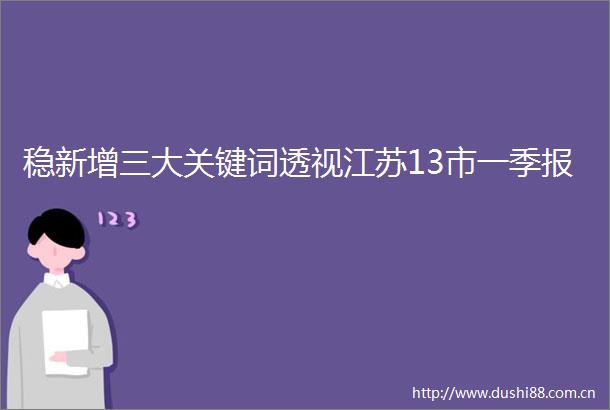 稳新增三大关键词透视江苏13市一季报