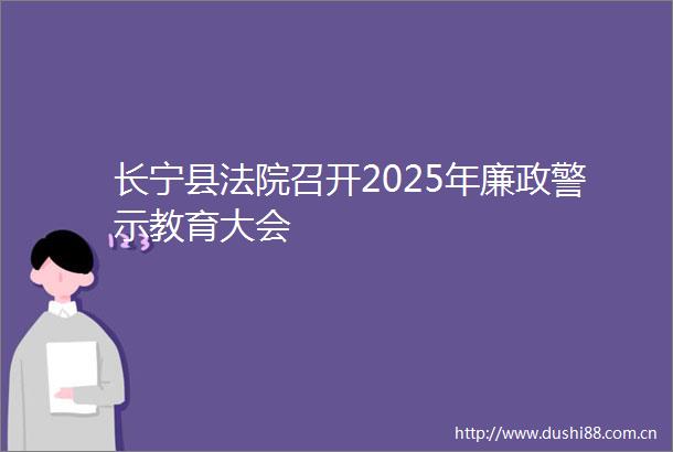 长宁县召开2025年廉政警示教育大会