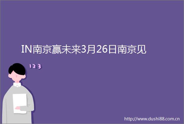 IN南京赢未来3月26日南京见