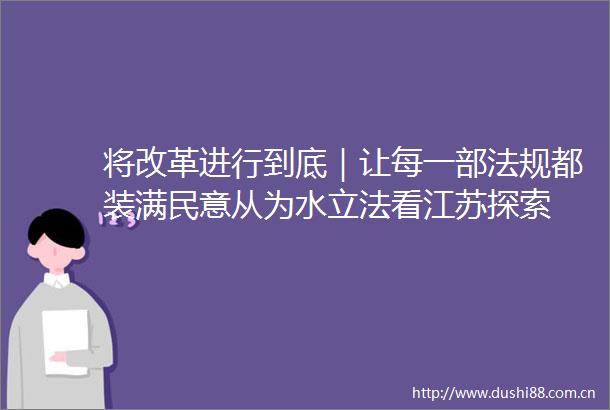 将改革进行到底｜让每一部法规都装满民意从为水立法看江苏探索