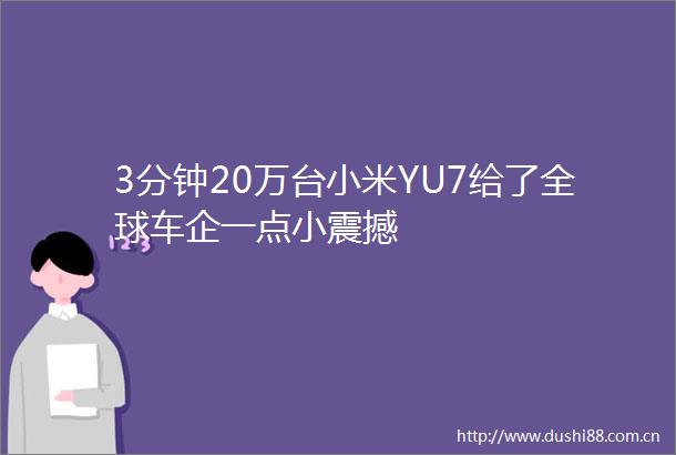 3分钟20万台小米YU7给了全球车企一点小震撼