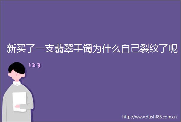 新买了一支翡翠手镯为什么自己裂纹了呢