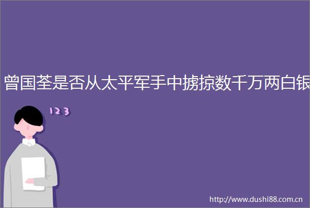 曾国荃是否从太平军手中掳掠数千万两白银
