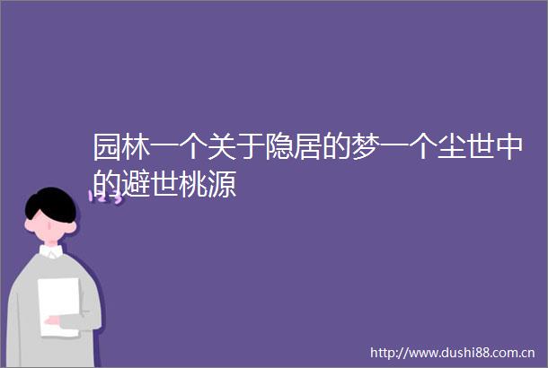 园林一个关于隐居的梦一个尘世中的避世桃源