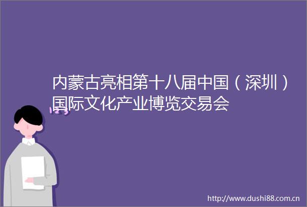 内蒙古亮相第十八届（深圳）国际文化产业博览交易会