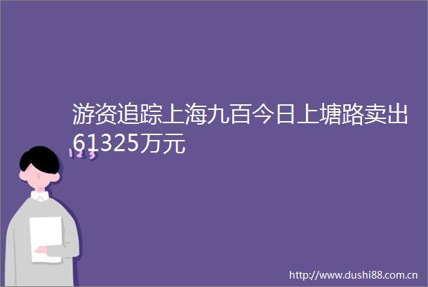 游资追踪上海九百今日上塘路卖出61325万元
