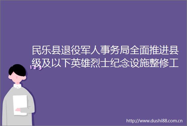 民乐县退役军人事务局全面推进县级及以下英雄烈士纪念设施整修工程