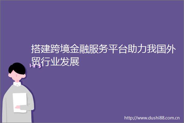 搭建跨境金融服务平台助力我国外贸行业发展
