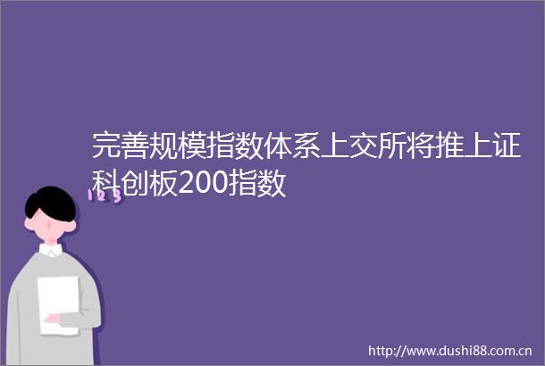 完善规模指数体系上交所将推上证科创板200指数