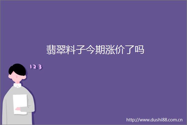 翡翠料子今期涨价了吗