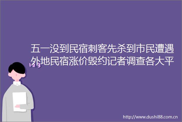 五一没到民宿刺客先杀到市民遭遇外地民宿涨价毁约记者调查各大平台未见涉及青岛