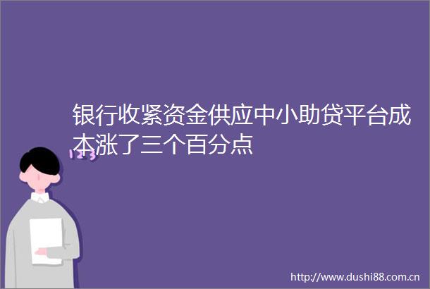 银行收紧资金供应中小助贷平台成本涨了三个百分点
